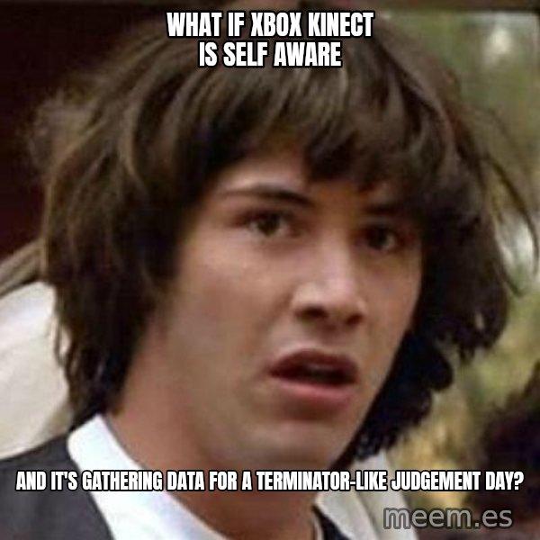 Conspiracy Keanu meme: What if xbox kinect is self aware / and it's gathering data for a terminator-like judgement day?