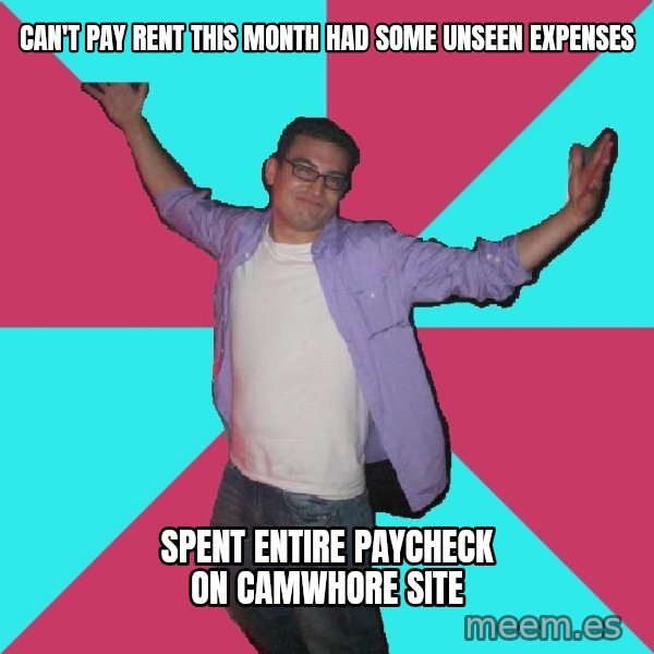 Douchebag Roommate meme: Can't Pay rent this month had some unseen expenses / Spent entire paycheck on camwhore site
