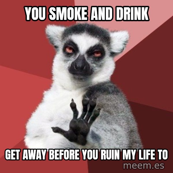 Chill Out Lemur meme: you smoke and drink / get away before you ruin my life to