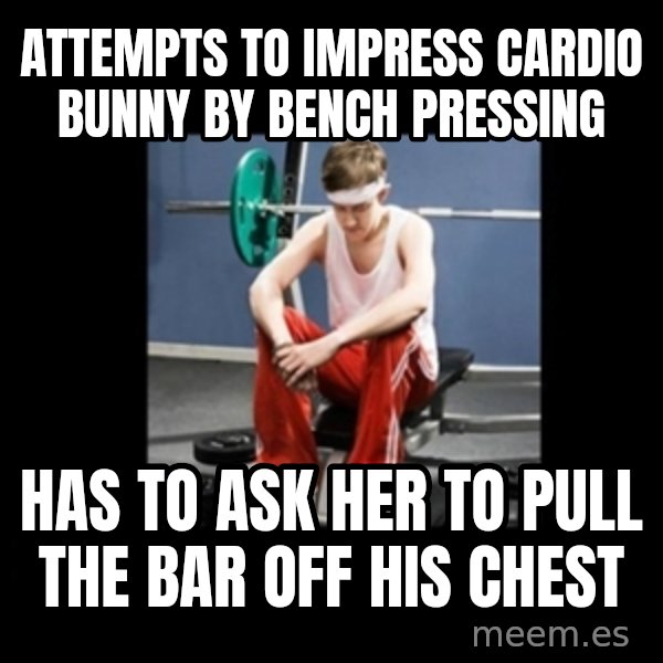 Annoying Gym Newbie meme: Attempts to impress cardio bunny by bench pressing / Has to ask her to pull the bar off his chest