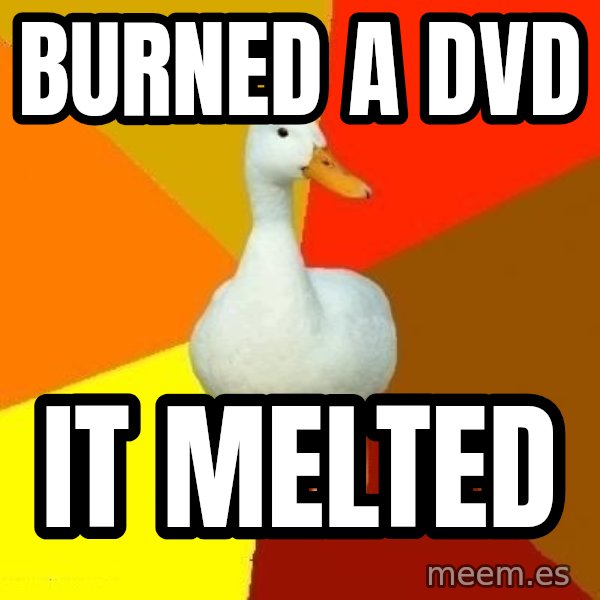 Technologically Impaired Duck meme: burned a dvd / it melted