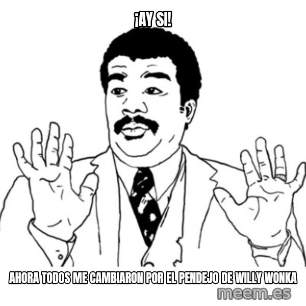 AY SI meme: ¡Ay SI! / Ahora todos me cambiaron por el pendejo de Willy wonka