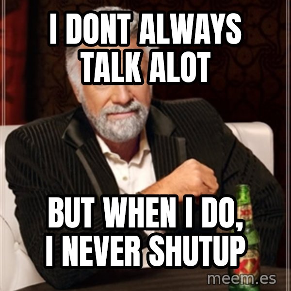 Dos Equis Man meme: I dont always talk alot / but when i do, i never shutup