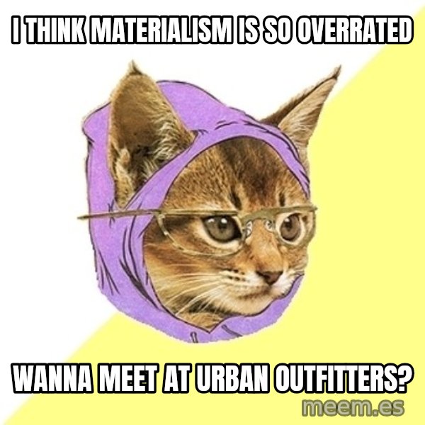 Hipster Kitty meme: I think materialism is so overrated / wanna meet at urban outfitters?