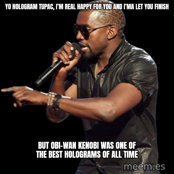Kanye West meme: Yo Hologram Tupac, I’m real happy for you and I’ma let you finish / BUT OBI-WAN KENOBI WAS ONE OF THE BEST HOLOGRAMS OF ALL TIME