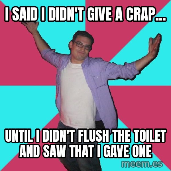 Douchebag Roommate meme: i said i didn't give a crap... / until i didn't flush the toilet and saw that i gave one