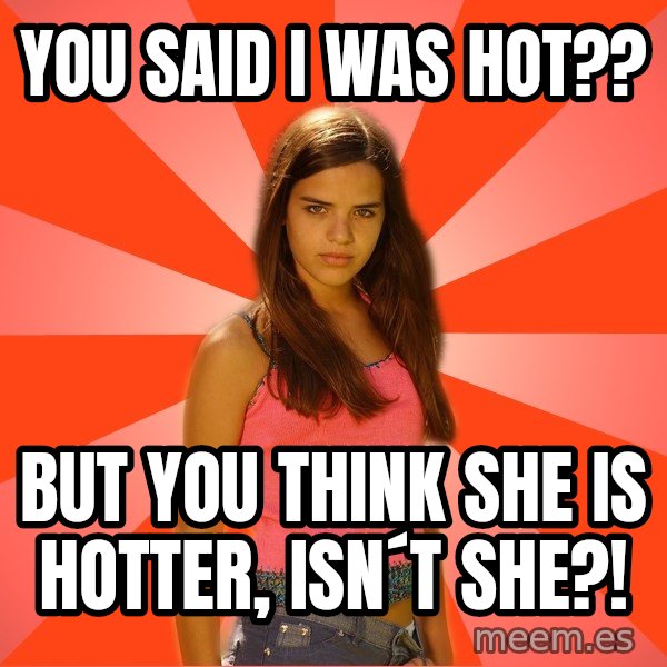 Jealous Girl meme: you said i was hot?? / But you think she is hotter, isn´t she?!