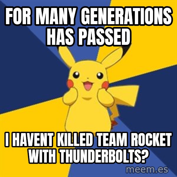 Pokemon Logic  meme: For many generations has passed / I havent killed team rocket with thunderbolts?