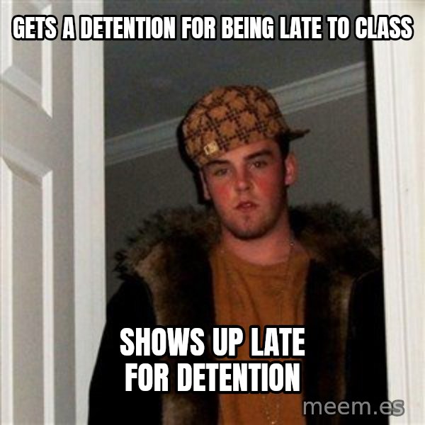 Scumbag Steve meme: gets a detention for being late to class / shows up late for detention