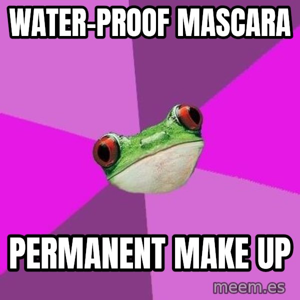 Foul Bachelorette Frog meme: WATER-PROOF MASCARA / PERMANENT MAKE UP