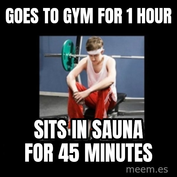 Annoying Gym Newbie meme: goes to gym for 1 hour / sits in sauna for 45 minutes