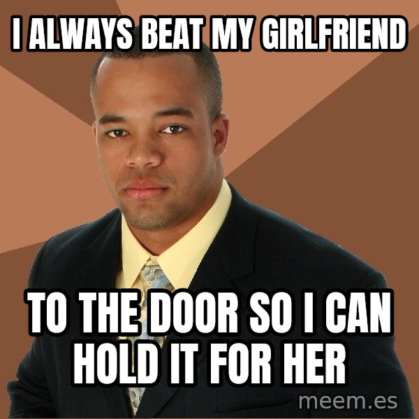 Successful Black Man meme: I always beat my girlfriend / to the door so i can hold it for her