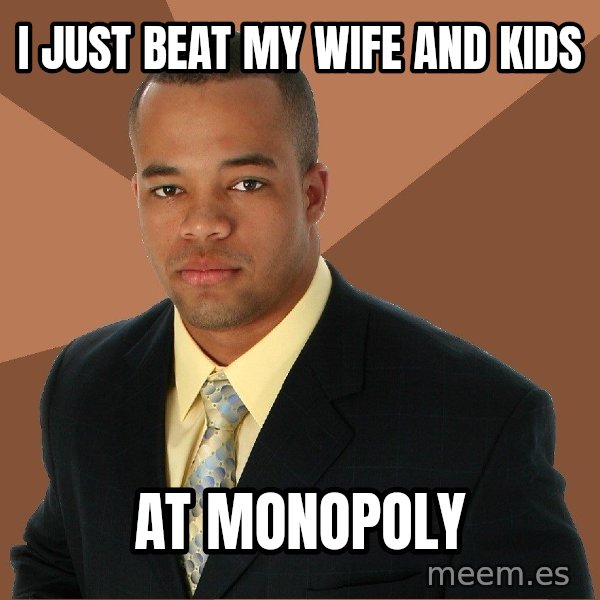 Successful Black Man meme: I just beat my wife and kids / at monopoly