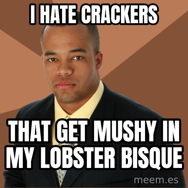 Successful Black Man meme: i hate crackers / that get mushy in my lobster bisque