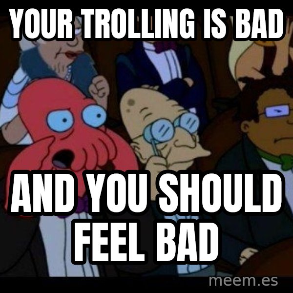 Zoidberg meme: Your trolling is bad / and you should feel bad
