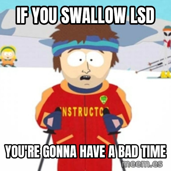 Bad time ski instructor 1 meme: if you swallow lsd / you're gonna have a bad time