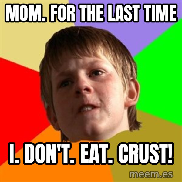 Angry School Boy meme: Mom. for the last time / i. don't. eat. crust!