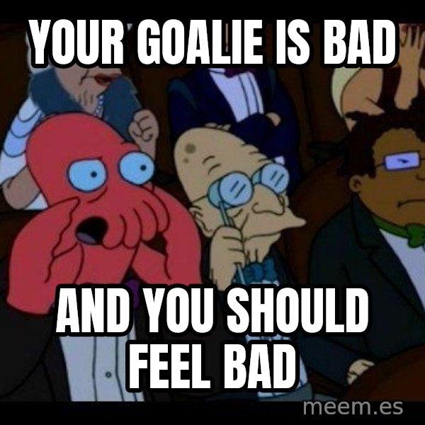 Zoidberg meme: your goalie is bad / AND YOU SHOULD FEEL BAD