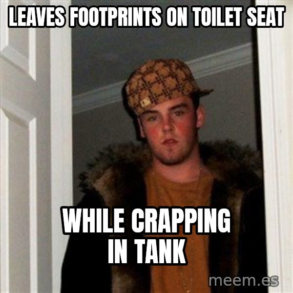 Scumbag Steve meme: Leaves footprints on toilet seat / While crapping in tank