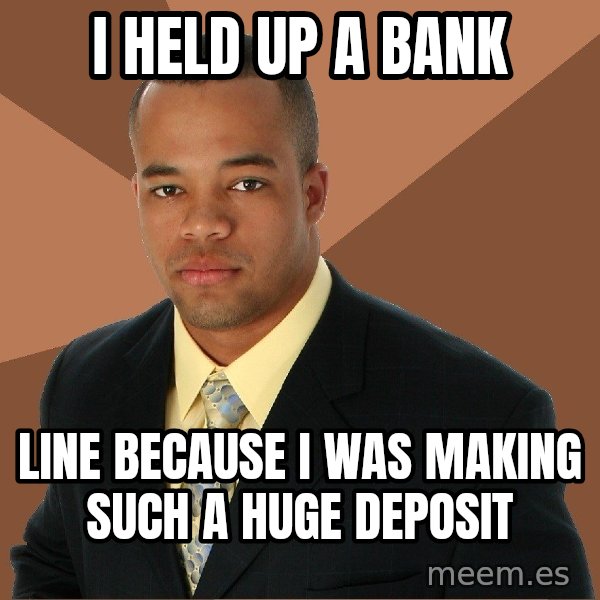 Successful Black Man meme: i held up a bank / line because i was making such a huge deposit