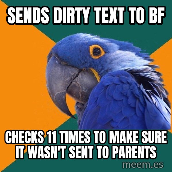 Paranoid Parrot meme: Sends dirty Text to bf / Checks 11 times to make sure it wasn't sent to parents