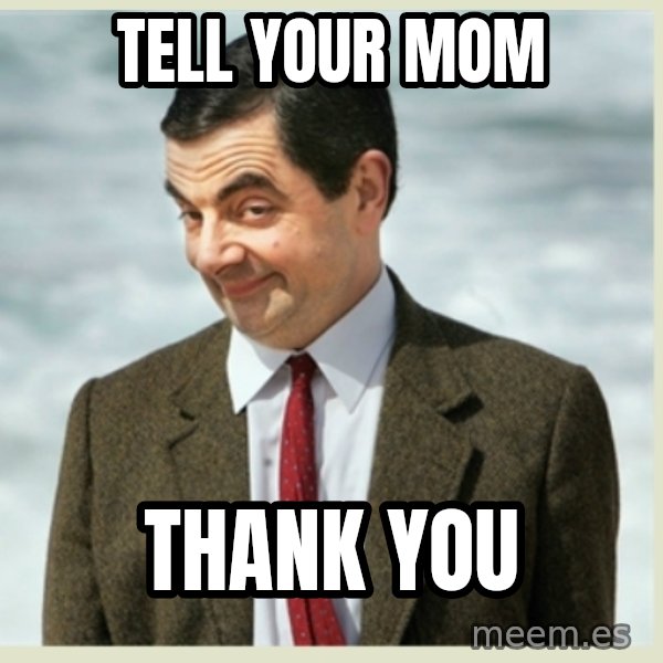 MR bean meme: Tell your mom / Thank you