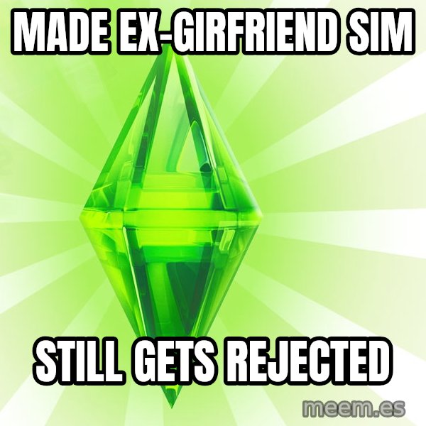Sims meme: made ex-girfriend sim / still gets rejected