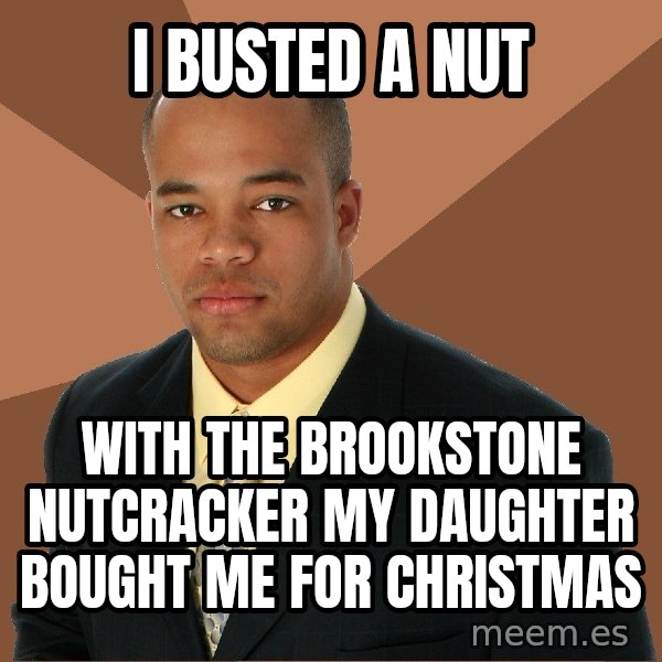 Successful Black Man meme: I Busted A nUT / WITH THE BROOKSTONE NUTCRACKER MY DAUGHTER BOUGHT ME FOR CHRISTMAS
