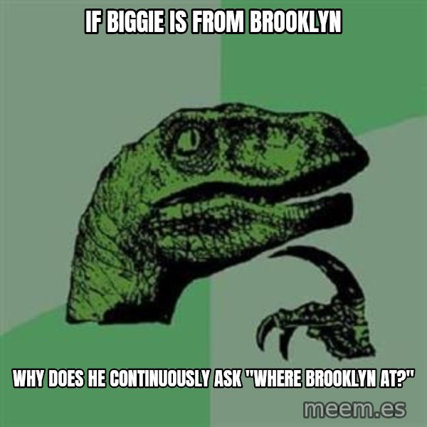 Philosoraptor meme: IF BIGGIE IS FROM BROOKLYN / why does he continuously ask "where Brooklyn at?"