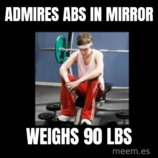 Annoying Gym Newbie meme: Admires abs in mirror / Weighs 90 lbs