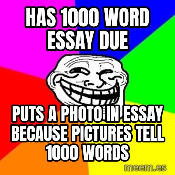 Trollface meme: has 1000 word essay due / puts a photo in essay because pictures tell 1000 words