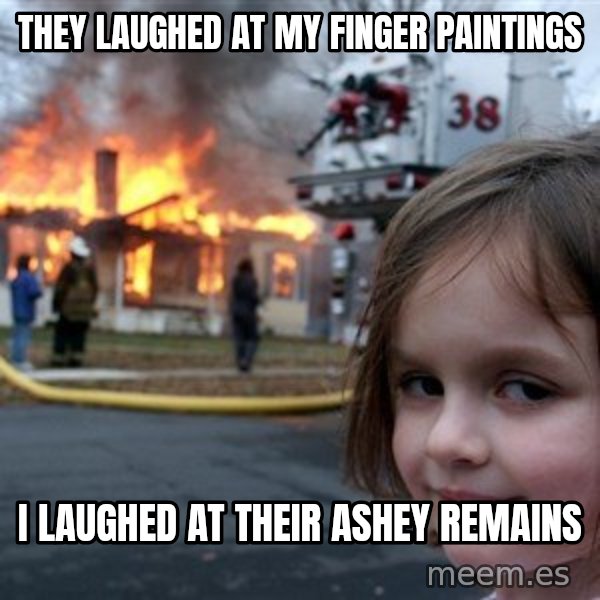 Disaster Girl meme: they laughed at my finger paintings / i laughed at their ashey remains