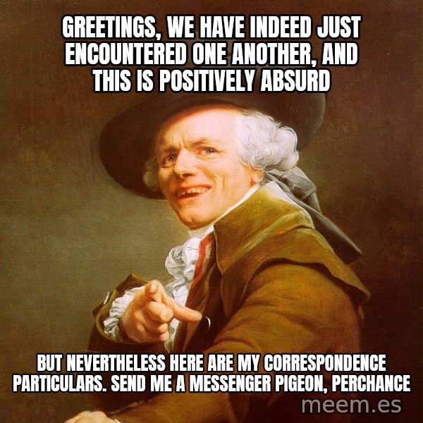 Joseph Ducreux meme: Greetings, we have indeed just encountered one another, and this is positively absurd / but nevertheless here are my correspondence particulars. send me a messenger pigeon, perchance