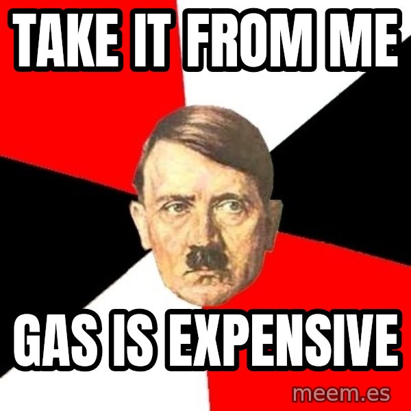 Advice Hitler meme: take it from me / gas is expensive