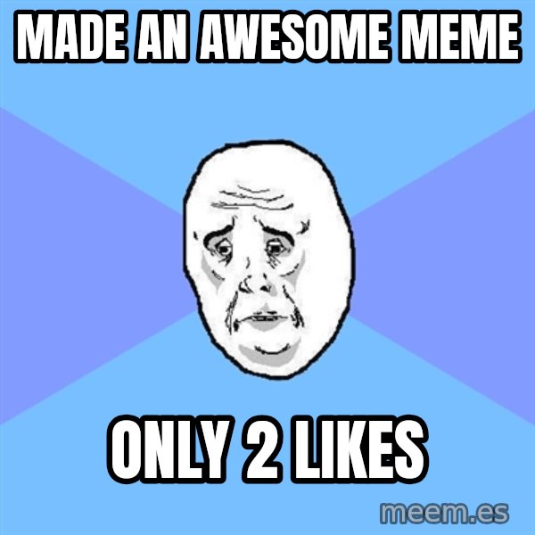 Okay Guy meme: made an awesome meme / only 2 likes