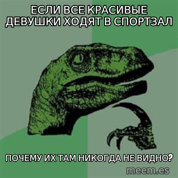 Philosoraptor meme: Если все красивые девушки ходят в спортзал / почему их там никогда не видно?