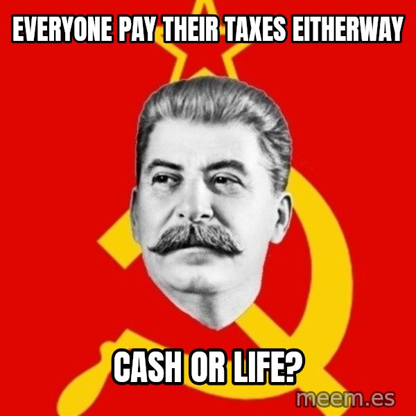 Stalin Says meme: Everyone pay their taxes eitherway / CASH or Life?
