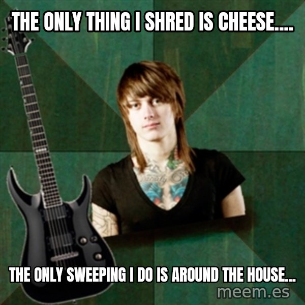 Progressive Guitarist meme: the only thing i shred is cheese.... / the only sweeping i do is around the house...