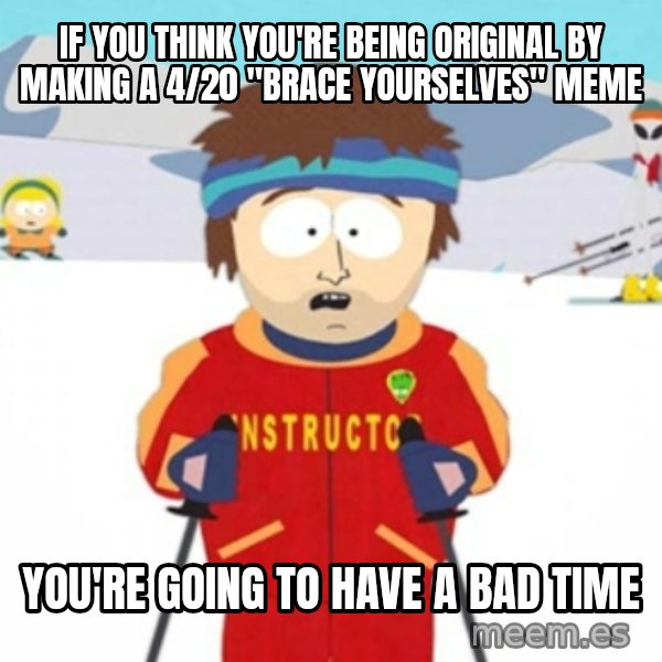 Bad time ski instructor 1 meme: If you think you're being original by making a 4/20 "Brace Yourselves" meme / You're Going to have a bad time