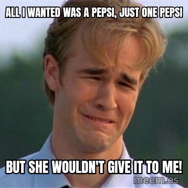 Dawson Crying meme: all i wanted was a pepsi, just one pepsi / but she wouldn't give it to me!