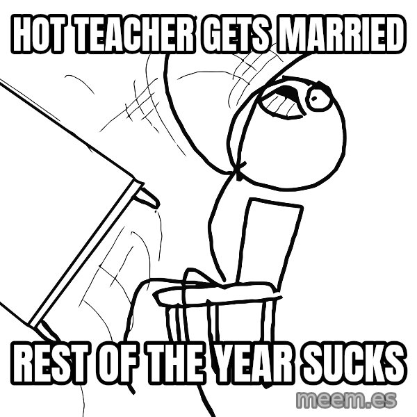 Desk Flip Rage Guy meme: hot teacher gets married / rest of the year sucks