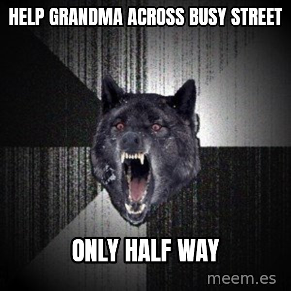 Insanity Wolf meme: HELP GRANDMA ACROSS BUSY STREET / only half way