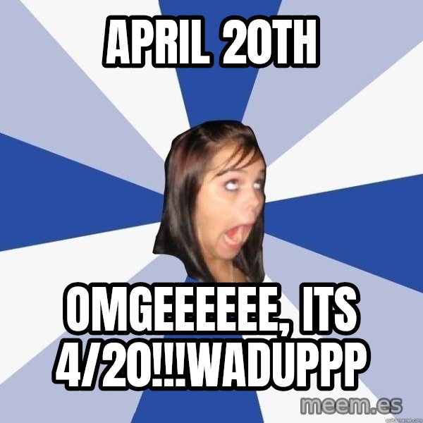 Annoying Facebook Girl meme: April 20th / omgeeeeee, its 4/20!!!WADUPPP