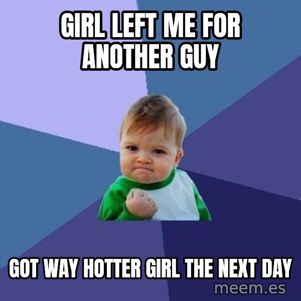 Success Kid meme: Girl left me for another guy / GOT WAY HOTTER GIRL THE NEXT DAY