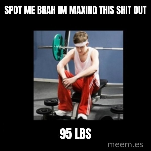 Annoying Gym Newbie meme: spot me brah im maxing this shit out / 95 lbs