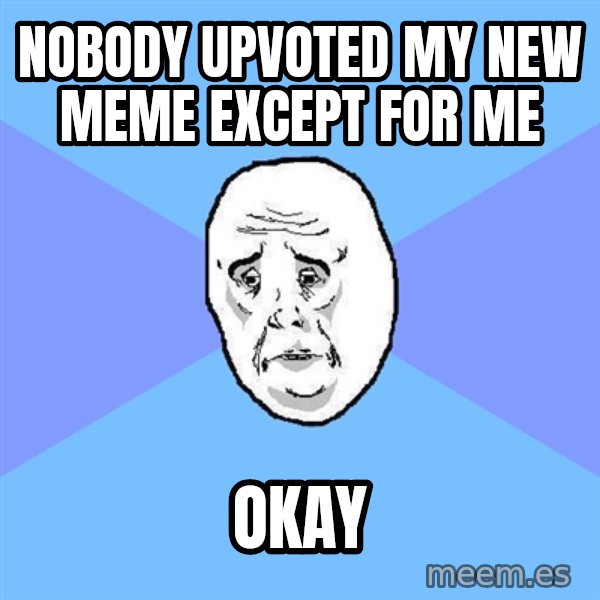 Okay Guy meme: nobody upvoted my new meme except for me / okay