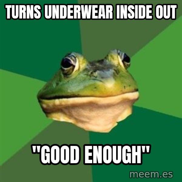 Foul Bachelor Frog meme: turns underwear inside out / "good enough"