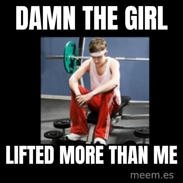 Annoying Gym Newbie meme: Damn the girl / Lifted more than me