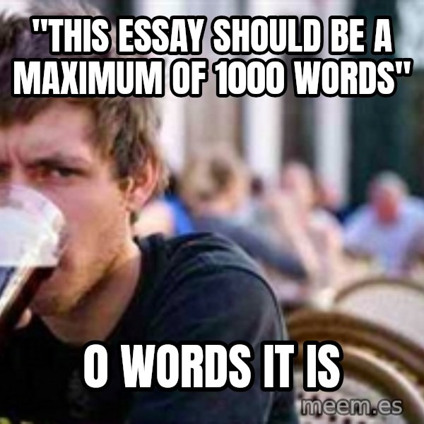 The Lazy College Senior meme: "this essay should be a maximum of 1000 words" / 0 words it is