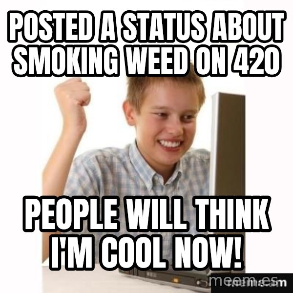 First Day on the internet kid meme: Posted a status about smoking weed on 420 / people will think I'm cool now!